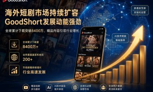 海外短剧市场保持高速增长，GoodShort加快构建智能化全球内容服务体系